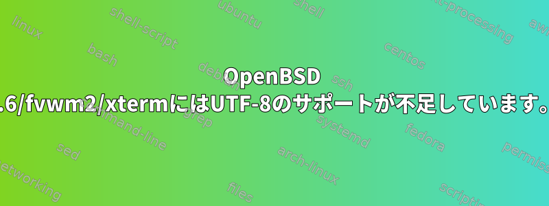 OpenBSD 5.6/fvwm2/xtermにはUTF-8のサポートが不足しています。