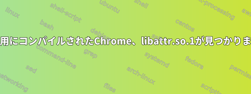 ARM用にコンパイルされたChrome、libattr.so.1が見つかりません