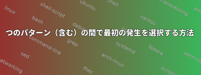 2つのパターン（含む）の間で最初の発生を選択する方法