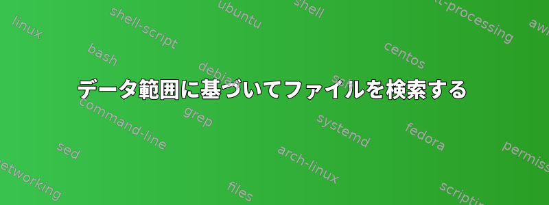 データ範囲に基づいてファイルを検索する