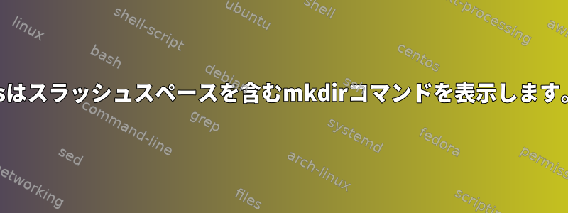 psはスラッシュスペースを含むmkdirコマンドを表示します。