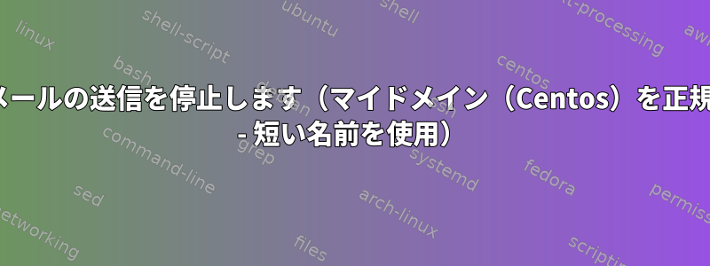 Sendmailはメールの送信を停止します（マイドメイン（Centos）を正規化できません - 短い名前を使用）