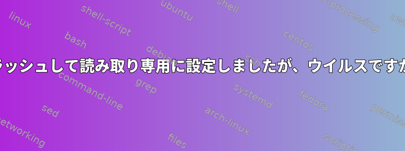 フラッシュして読み取り専用に設定しましたが、ウイルスですか？