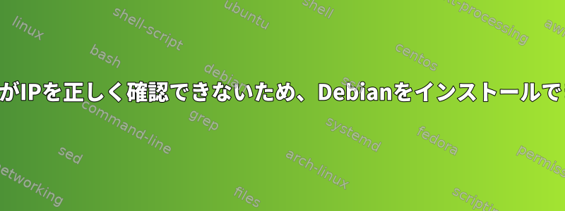 インストーラがIPを正しく確認できないため、Debianをインストールできませんか？