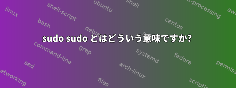 sudo sudo とはどういう意味ですか?