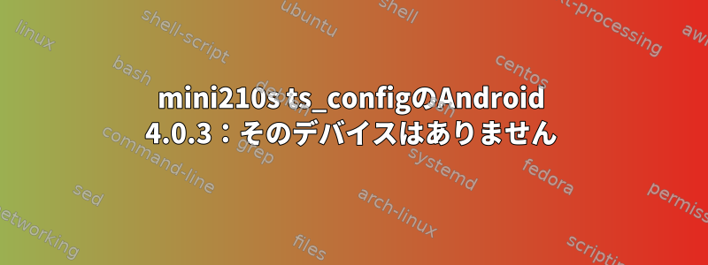 mini210s ts_configのAndroid 4.0.3：そのデバイスはありません