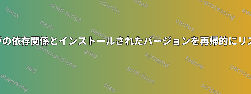 適切なパッケージの依存関係とインストールされたバージョンを再帰的にリストする方法は？