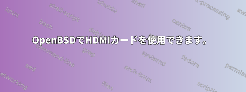 OpenBSDでHDMIカードを使用できます。