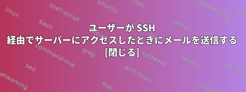 ユーザーが SSH 経由でサーバーにアクセスしたときにメールを送信する [閉じる]