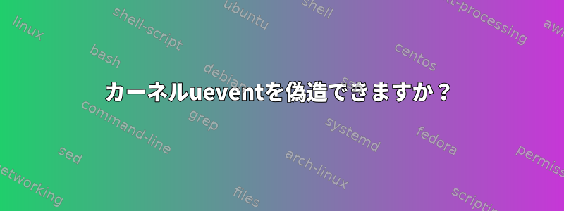 カーネルueventを偽造できますか？