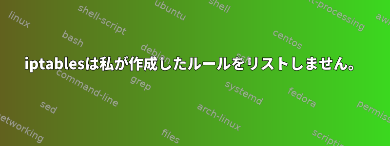 iptablesは私が作成したルールをリストしません。