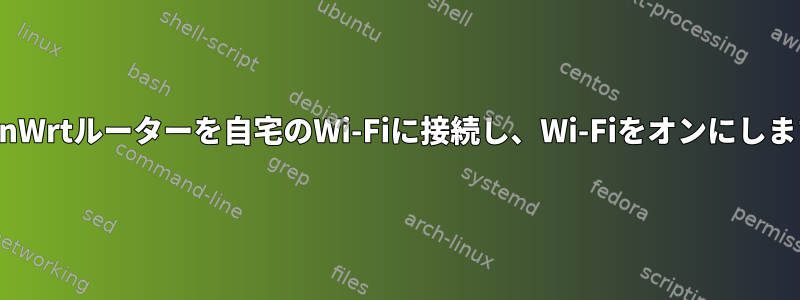 OpenWrtルーターを自宅のWi-Fiに接続し、Wi-Fiをオンにします。