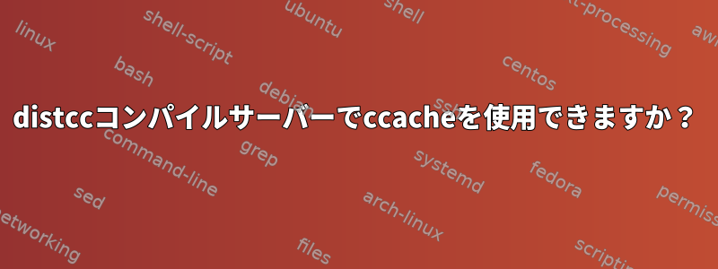 distccコンパイルサーバーでccacheを使用できますか？