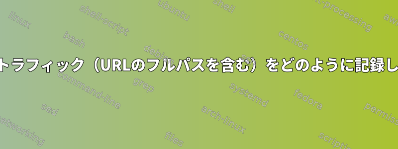 発信TCPトラフィック（URLのフルパスを含む）をどのように記録しますか？