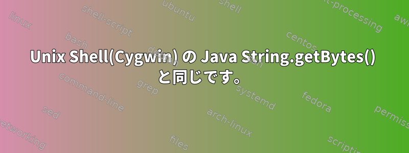 Unix Shell(Cygwin) の Java String.getBytes() と同じです。