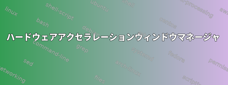 ハードウェアアクセラレーションウィンドウマネージャ