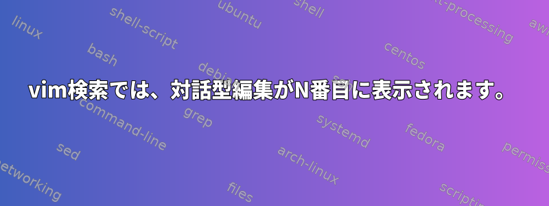 vim検索では、対話型編集がN番目に表示されます。