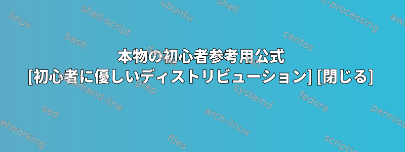 本物の初心者参考用公式 [初心者に優しいディストリビューション] [閉じる]