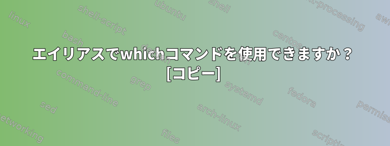 エイリアスでwhichコマンドを使用できますか？ [コピー]