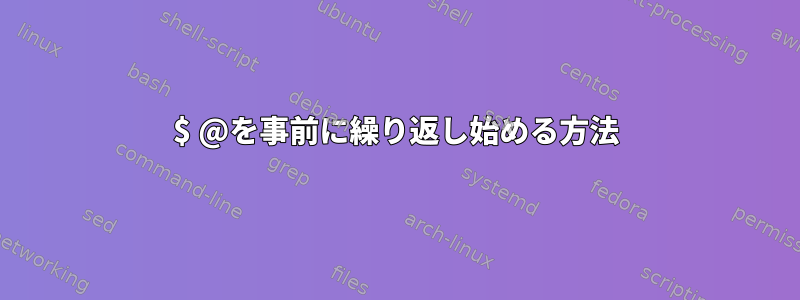 $ @を事前に繰り返し始める方法