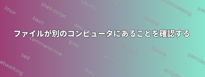 ファイルが別のコンピュータにあることを確認する