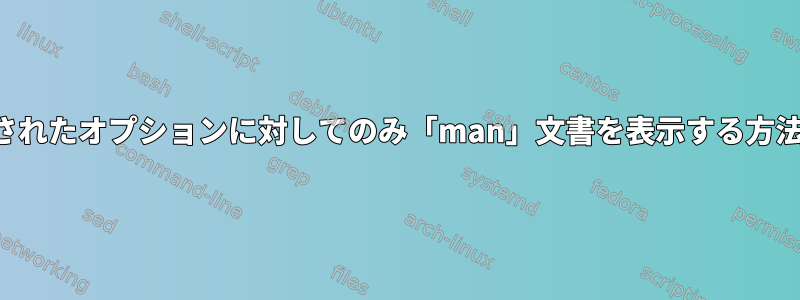 コマンドの指定されたオプションに対してのみ「man」文書を表示する方法はありますか？