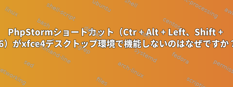 PhpStormショートカット（Ctr + Alt + Left、Shift + F6）がxfce4デスクトップ環境で機能しないのはなぜですか？