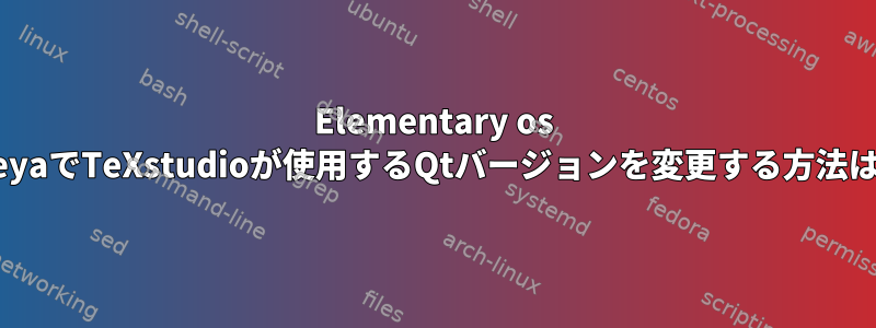 Elementary os FreyaでTeXstudioが使用するQtバージョンを変更する方法は？