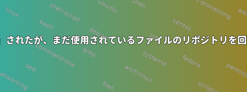 Linuxで「削除」されたが、まだ使用されているファイルのリポジトリを回復する方法は？