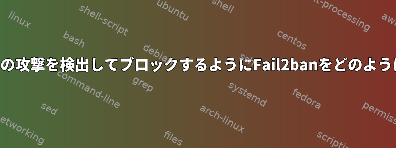 ネットワークブロック全体の攻撃を検出してブロックするようにFail2banをどのようにトレーニングしますか？