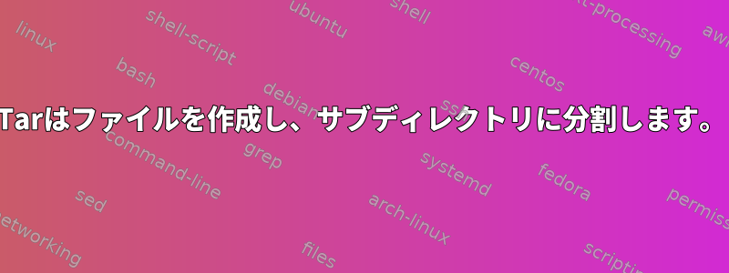 Tarはファイルを作成し、サブディレクトリに分割します。