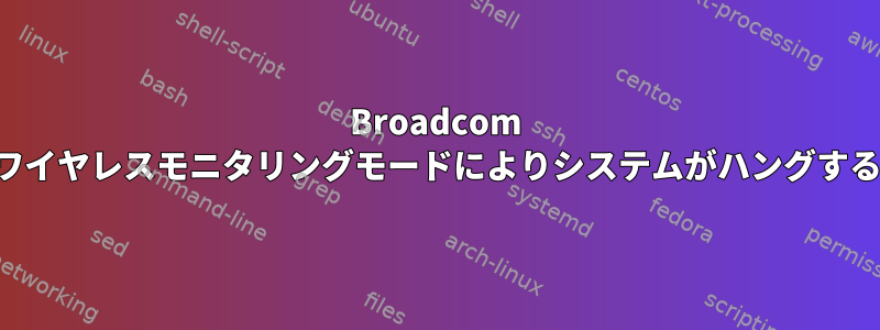 Broadcom ワイヤレスモニタリングモードによりシステムがハングする