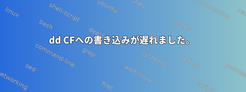 dd CFへの書き込みが遅れました。