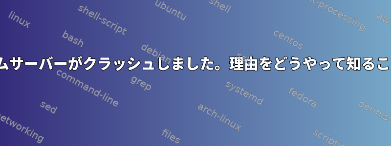 先週、Linuxホームサーバーがクラッシュしました。理由をどうやって知ることができますか？