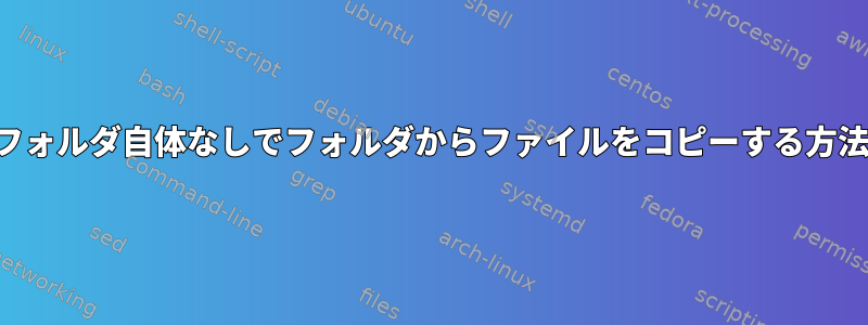 フォルダ自体なしでフォルダからファイルをコピーする方法