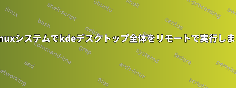 他のLinuxシステムでkdeデスクトップ全体をリモートで実行しますか？