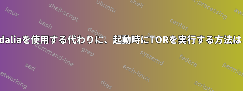 Vidaliaを使用する代わりに、起動時にTORを実行する方法は？