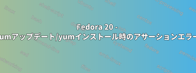 Fedora 20 - yumアップデート/yumインストール時のアサーションエラー