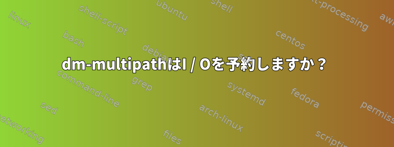 dm-multipathはI / Oを予約しますか？