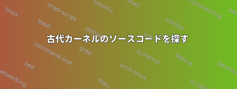 古代カーネルのソースコードを探す