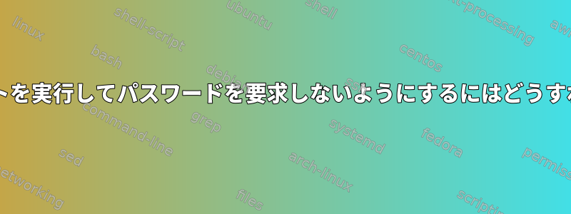 sudoでスクリプトを実行してパスワードを要求しないようにするにはどうすればよいですか？