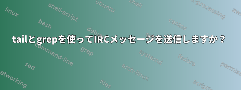 tailとgrepを使ってIRCメッセージを送信しますか？