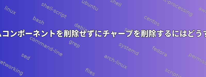 他の重要なシステムコンポーネントを削除せずにチャープを削除するにはどうすればよいですか？