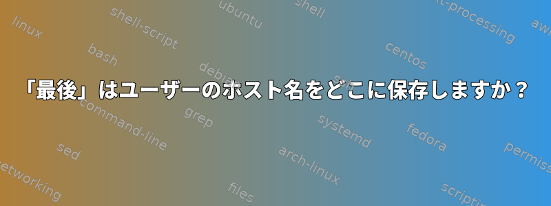 「最後」はユーザーのホスト名をどこに保存しますか？