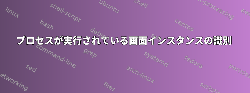 プロセスが実行されている画面インスタンスの識別