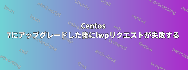 Centos 7にアップグレードした後にlwpリクエストが失敗する