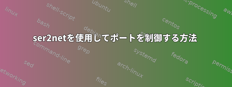 ser2netを使用してポートを制御する方法