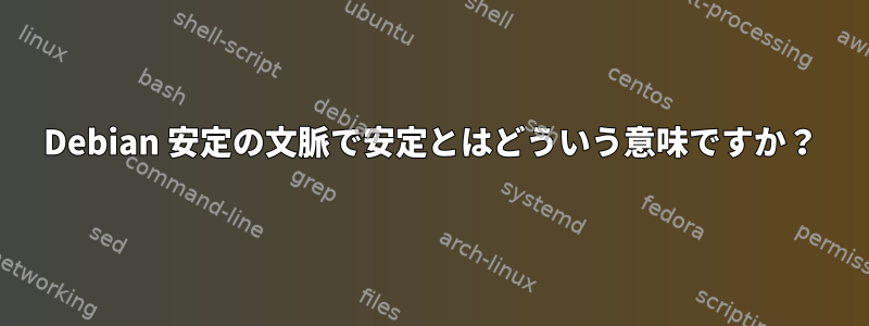 Debian 安定の文脈で安定とはどういう意味ですか？