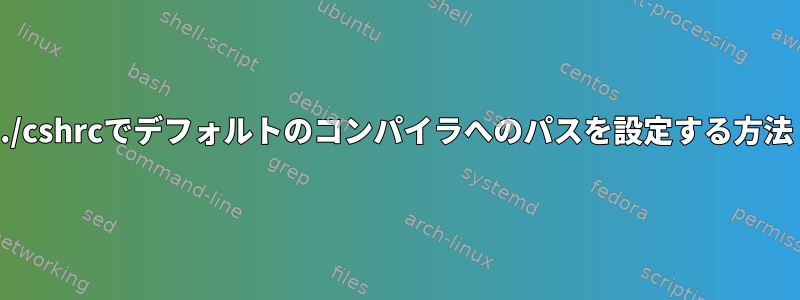 ./cshrcでデフォルトのコンパイラへのパスを設定する方法