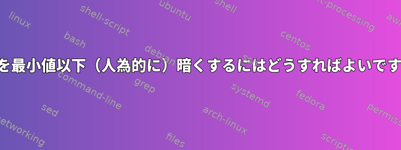 画面を最小値以下（人為的に）暗くするにはどうすればよいですか？